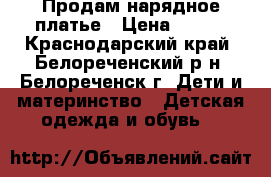 Продам нарядное платье › Цена ­ 800 - Краснодарский край, Белореченский р-н, Белореченск г. Дети и материнство » Детская одежда и обувь   